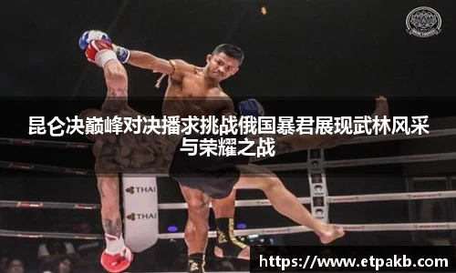 昆仑决巅峰对决播求挑战俄国暴君展现武林风采与荣耀之战